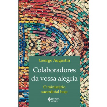 Colaboradores Da Vossa Alegria: O Ministério Sacerdotal Hoje