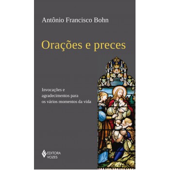 Orações E Preces: Invocações E Agradecimentos Para Os Vários Momentos Da Vida