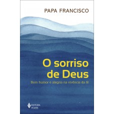 O Sorriso De Deus: Bom Humor E Alegria Na Vivência Da Fé