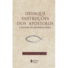 Didaqué: Instruções Dos Apóstolos: Catecismo Dos Primeiros Cristãos