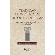 Tradição Apostólica De Hipólito De Roma: Liturgia E Catequese Em Roma No Século Ii