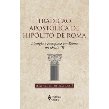 Tradição Apostólica De Hipólito De Roma: Liturgia E Catequese Em Roma No Século Ii