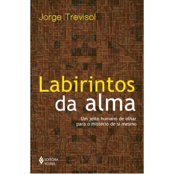 Labirintos Da Alma: Um Jeito Humano De Olhar Para O Mistério De Si Mesmo