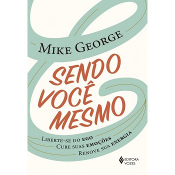 Sendo Você Mesmo: Liberte-se Do Ego, Cure Suas Emoções, Renove Sua Energia