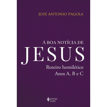 A Boa Notícia De Jesus: Roteiro Homilético, Anos A, B E C