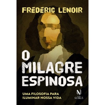 O Milagre Espinosa: Uma Filosofia Para Iluminar Nossa Vida