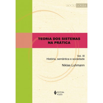 Teoria Dos Sistemas Na Prática Vol. Iii: História, Semântica E Sociedade