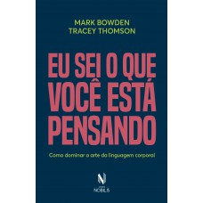 Eu Sei O Que Você Está Pensando: Como Dominar A Arte Da Linguagem Corporal