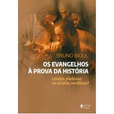 Os Evangelhos à Prova Da História: Lendas Piedosas Ou Relatós Verídicos?