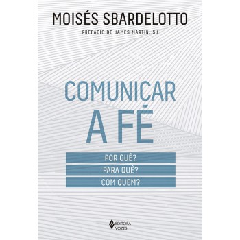 Comunicar A Fé: Por Quê? Para Quê? Com Quem?