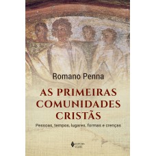 As Primeiras Comunidades Cristãs: Pessoas, Tempos, Lugares, Formas E Crenças