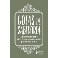 Gotas De Sabedoria: A Espiritualidade Dos Padres Do Deserto Para O Dia A Dia