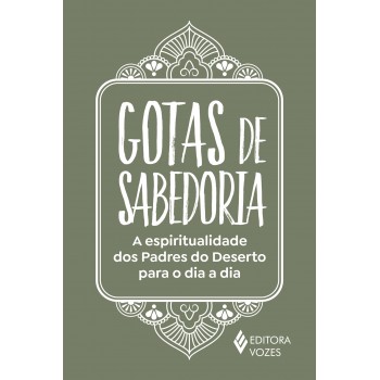 Gotas De Sabedoria: A Espiritualidade Dos Padres Do Deserto Para O Dia A Dia