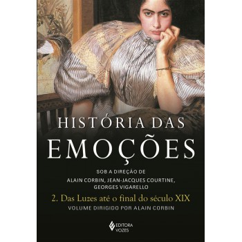 História Das Emoções Vol. 2: Das Luzes Até O Final Do Século Xix