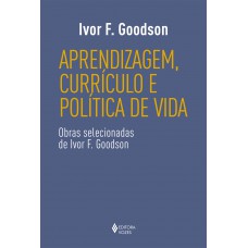 Aprendizagem, Currículo E Política De Vida: Obras Selecionadas De Ivor F. Goodson