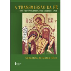 A Transmissão Da Fé: Livro Texto Para Orientadores, Catequistas E Pais