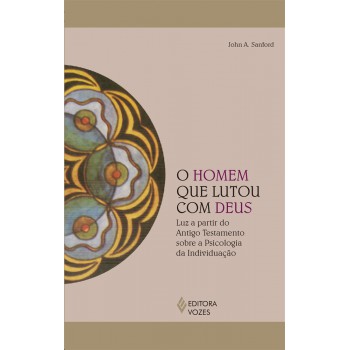 O Homem Que Lutou Com Deus: Luz A Partir Do Antigo Testamento Sobre A Psicologia Da Individuação