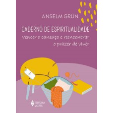 Caderno De Espiritualidade: Vencer O Cansaço E Reencontrar O Prazer De Viver