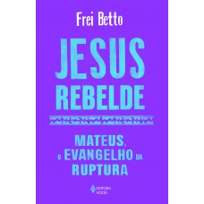 Jesus Rebelde: Mateus, O Evangelho Da Ruptura