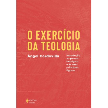 O Exercício Da Teologia: Introdução Ao Pensar Teológico E As Suas Principais Figuras