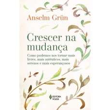 Crescer Na Mudança: Como Podemos Nos Tornar Mais Livres, Mais Autênticos, Mais Serenos E Mais Esperançosos