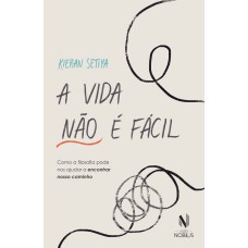 A Vida Não é Fácil: Como A Filosofia Pode Nos Ajudar A Encontrar Nosso Caminho