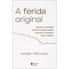 A Ferida Original: Decifrar A Própria Essência Observando De Perto A História De Si Mesmo