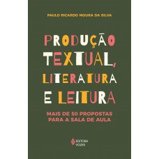 Produção Textual, Literatura E Leitura: Mais De 50 Propostas Para A Sala De Aula