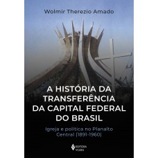 A História Da Transferência Da Capital Federal Do Brasil: Igreja E Política No Planalto Central (1891-1960)