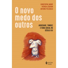 O Novo Medo Dos Outros: Ansiedade, Timidez E Fobia Social No Século Xxi O Novo Medo Dos Outros: Ansiedade, Timidez E Fobia Social No Século Xxi