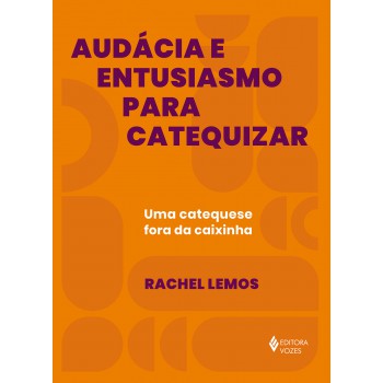 Audácia E Entusiasmo Para Catequizar: Uma Catequese Fora Da Caixinha