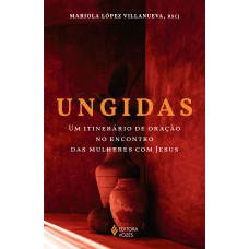 Ungidas: Um Itinerário De Oração No Encontro Das Mulheres Com Jesus Ungidas: Um Itinerário De Oração No Encontro Das Mulheres Com Jesus