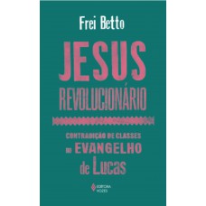 Jesus Revolucionário: Contradição De Classes No Evangelho De Lucas