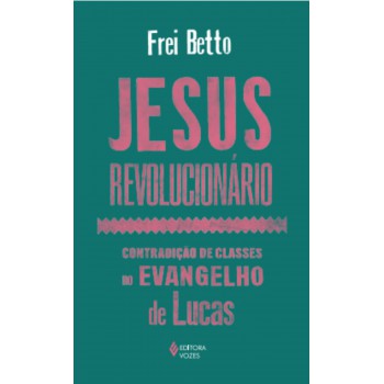 Jesus Revolucionário: Contradição De Classes No Evangelho De Lucas