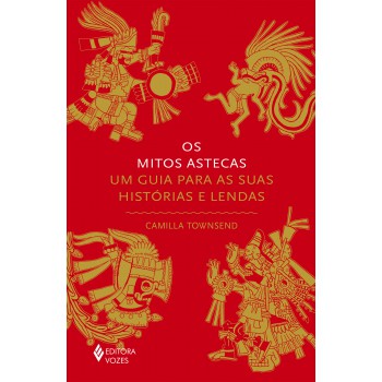 Os Mitos Astecas: Um Guia Para As Suas Histórias E Lendas