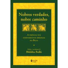 Nobres Verdades, Nobre Caminho: A Essência Dos Ensinamentos Originais Do Buda