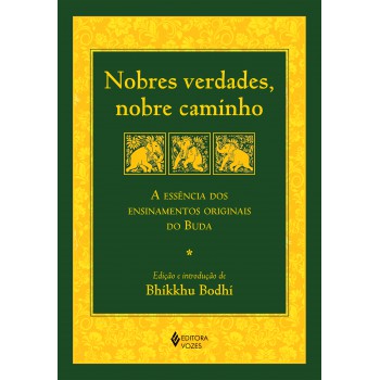 Nobres Verdades, Nobre Caminho: A Essência Dos Ensinamentos Originais Do Buda