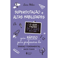 Superdotação E Altas Habilidades - O Que Fazer E O Que Evitar: Guia Rápido Para Professores Do Ensino Undamental - Anos Iniciais