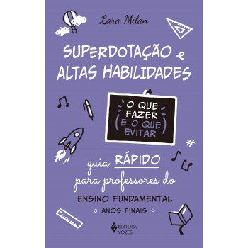 Superdotação E Altas Habilidades - O Que Fazer E O Que Evitar: Guia Rápido Para Professores Do Ensino Undamental - Anos Iniciais