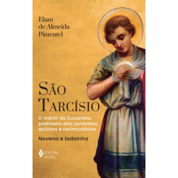 São Tarcísio: Mártir Da Eucaristia E Padroeiro Dos Coroinhas, Acólitos E Cerimoniários
