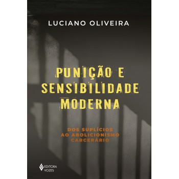 Punição E Sensibilidade Moderna: Dos Suplícios Ao Abolicionismo Carcerário