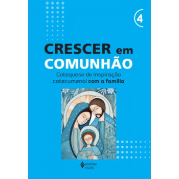 Crescer Em Comunhão - Vol. 4 Catequese De Inspiração Catecumenal Com A Família
