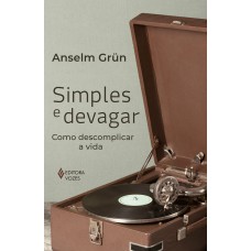 Simples E Devagar: Como Descomplicar A Vida