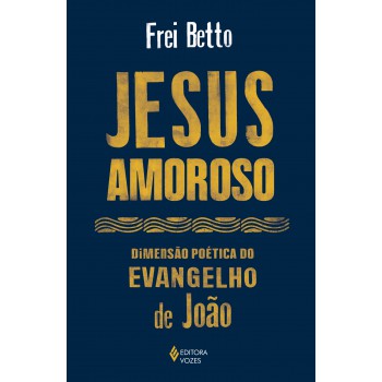 Jesus Amoroso: Dimensão Poética Do Evangelho De João