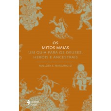 Os Mitos Maias: Um Guia Para Os Deuses, Heróis E Ancestrais