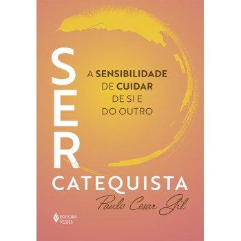 Ser Catequista: A Sensibilidade De Cuidar De Si E Do Outro