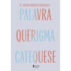 Palavra, Querigma E Catequese: Caminho Para Viver E Testemunhar A Fé Palavra, Querigma E Catequese: Caminho Para Viver E Testemunhar A Fé