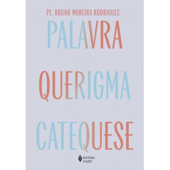 Palavra, Querigma E Catequese: Caminho Para Viver E Testemunhar A Fé
