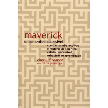 Maverick, Uma Mente Inacessível: Como Uma Mãe Resolveu O Mistério De Seu Filho Calado, Inacessível, Refratário Ao Aprendizado