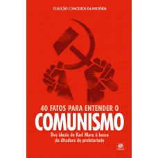 Coleção conceitos da história – 40 fatos para entender o Comunismo: Dos ideias de Karl Marx à busca pela ditadura do proletariado